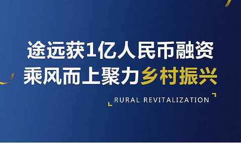 “两途一趣”模式提速乡村振兴，途远获1亿人民币融资